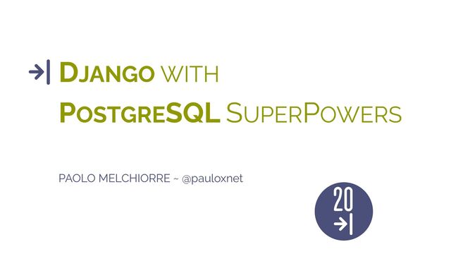 DJANGO WITH
POSTGRESQL SUPERPOWERS
PAOLO MELCHIORRE ~ @pauloxnet
