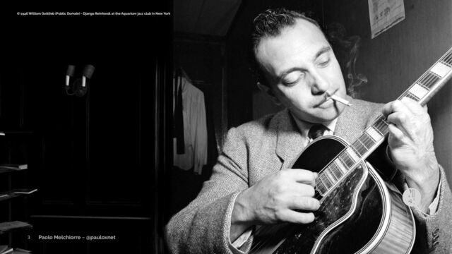 Paolo Melchiorre ~ @pauloxnet
Django
3
© 1946 William Gottlieb (Public Domain) - Django Reinhardt at the Aquarium jazz club in New York
