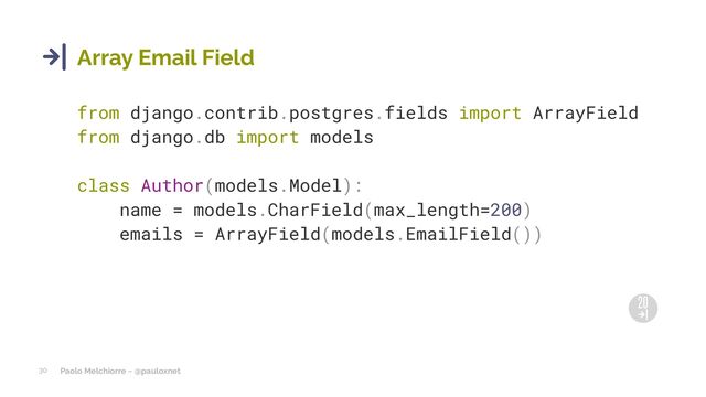 Paolo Melchiorre ~ @pauloxnet
30
Array Email Field
from django.contrib.postgres.fields import ArrayField
from django.db import models
class Author(models.Model):
name = models.CharField(max_length=200)
emails = ArrayField(models.EmailField())
