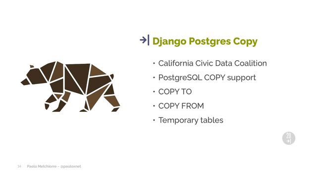Paolo Melchiorre ~ @pauloxnet
• California Civic Data Coalition
• PostgreSQL COPY support
• COPY TO
• COPY FROM
• Temporary tables
Django Postgres Copy
34
