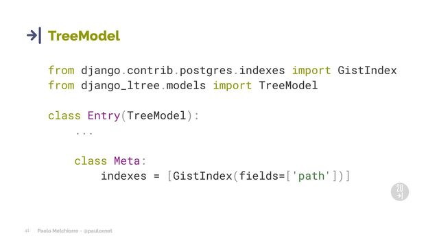 Paolo Melchiorre ~ @pauloxnet
41
TreeModel
from django.contrib.postgres.indexes import GistIndex
from django_ltree.models import TreeModel
class Entry(TreeModel):
...
class Meta:
indexes = [GistIndex(fields=['path'])]

