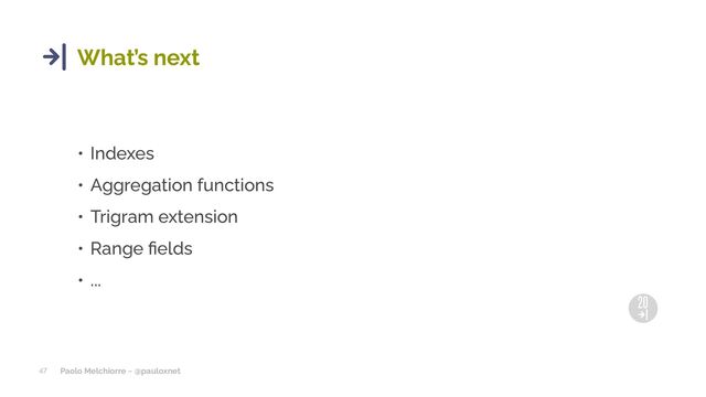 Paolo Melchiorre ~ @pauloxnet
47
What’s next
• Indexes
• Aggregation functions
• Trigram extension
• Range ûelds
• ...
