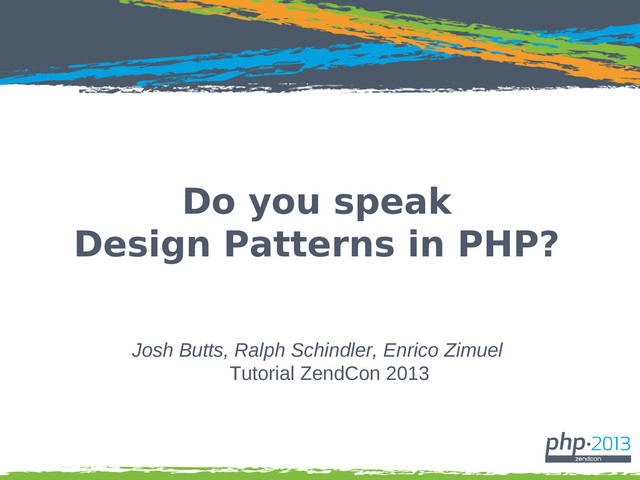 Do you speak
Design Patterns in PHP?
Josh Butts, Ralph Schindler, Enrico Zimuel
Tutorial ZendCon 2013
