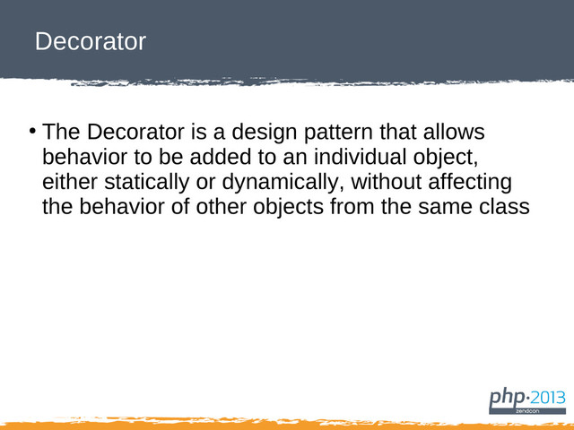 Decorator
●
The Decorator is a design pattern that allows
behavior to be added to an individual object,
either statically or dynamically, without affecting
the behavior of other objects from the same class
