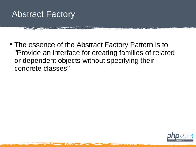 Abstract Factory
●
The essence of the Abstract Factory Pattern is to
"Provide an interface for creating families of related
or dependent objects without specifying their
concrete classes"
