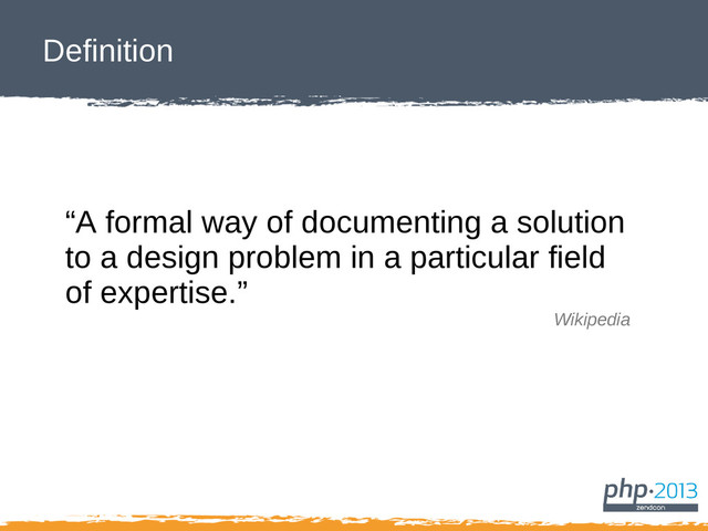 Definition
“A formal way of documenting a solution
to a design problem in a particular field
of expertise.”
Wikipedia
