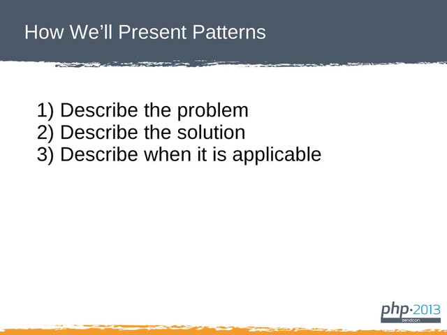 How We’ll Present Patterns
1) Describe the problem
2) Describe the solution
3) Describe when it is applicable
