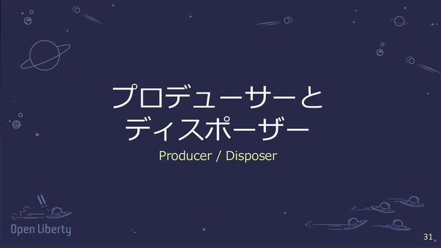 31
31
プロデューサーと
ディスポーザー
Producer / Disposer
