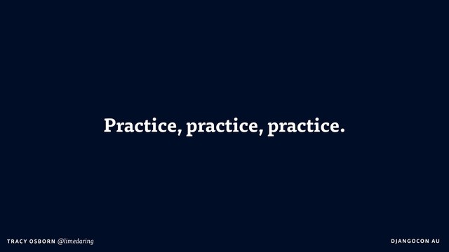 DJA NGO CO N AU
T RAC Y O S B OR N @limedaring
Practice, practice, practice.
