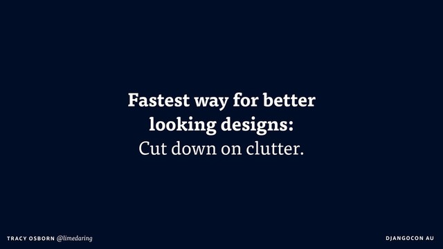 DJA NGO CO N AU
T RAC Y O S B OR N @limedaring
Fastest way for better
looking designs:
Cut down on clutter.
