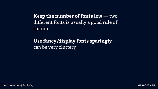 DJA NGO CO N AU
T RAC Y O S B OR N @limedaring
Keep the number of fonts low — two
different fonts is usually a good rule of
thumb.
Use fancy/display fonts sparingly —  
can be very cluttery.
