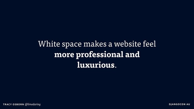 DJA NGO CO N AU
T RAC Y O S B OR N @limedaring
White space makes a website feel
more professional and
luxurious.
