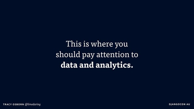 DJA NGO CO N AU
T RAC Y O S B OR N @limedaring
This is where you  
should pay attention to  
data and analytics.
