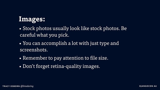 DJA NGO CO N AU
T RAC Y O S B OR N @limedaring
Images:
• Stock photos usually look like stock photos. Be
careful what you pick.
• You can accomplish a lot with just type and
screenshots.
• Remember to pay attention to file size.
• Don’t forget retina-quality images.
