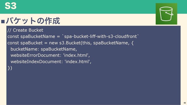 4
nόέοτͷ࡞੒
42
// Create Bucket
const spaBucketName = `spa-bucket-liff-with-s3-cloudfront`
const spaBucket = new s3.Bucket(this, spaBucketName, {
bucketName: spaBucketName,
websiteErrorDocument: 'index.html',
websiteIndexDocument: 'index.html',
})
