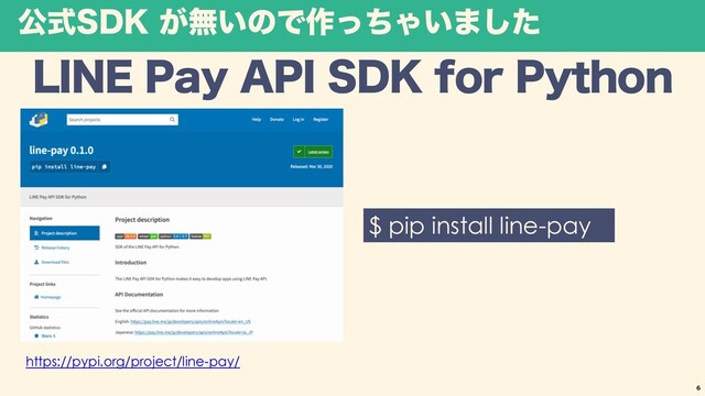 ެࣜ4%, ͕ແ͍ͷͰ࡞ͬͪΌ͍·ͨ͠
-*/&1BZ"1*4%,GPS1ZUIPO
6
https://pypi.org/project/line-pay/
$ pip install line-pay
