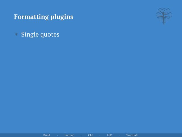 Single quotes
Formatting plugins
Build · Format · CLI · LSP · Translate
