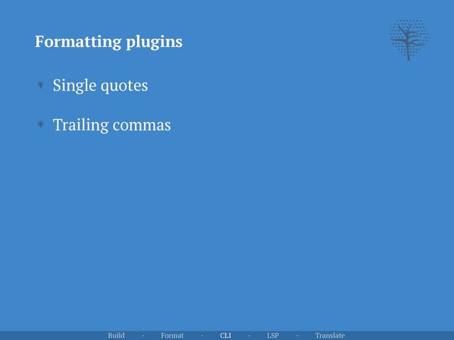 Single quotes


Trailing commas
Formatting plugins
Build · Format · CLI · LSP · Translate
