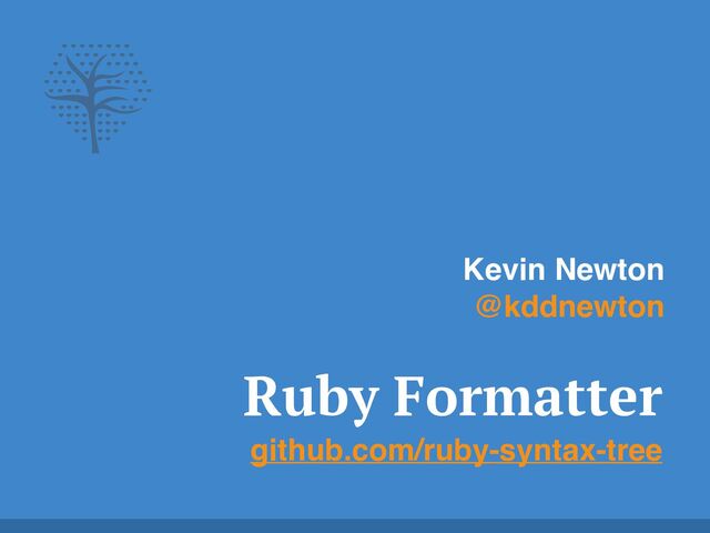 Ruby Formatter


github.com/ruby-syntax-tree
Kevin Newton
@kddnewton
