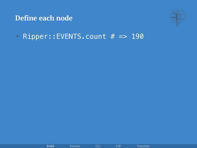 Ripper::EVENTS.count # => 190
Define each node
Build · Format · CLI · LSP · Translate
