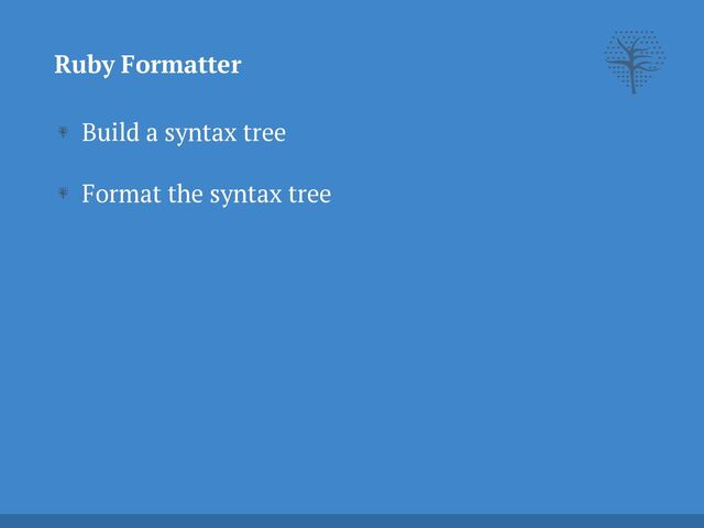 Build a syntax tree


Format the syntax tree
Ruby Formatter
