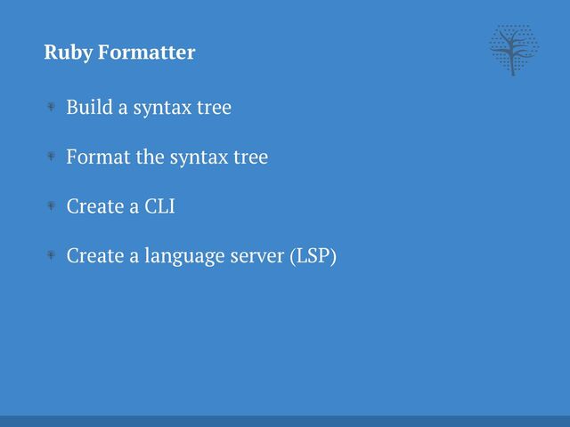Build a syntax tree


Format the syntax tree


Create a CLI


Create a language server (LSP)
Ruby Formatter

