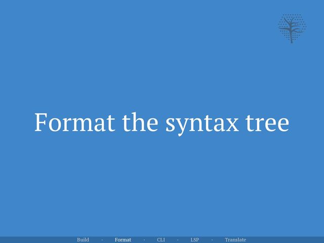 Format the syntax tree
Build · Format · CLI · LSP · Translate
