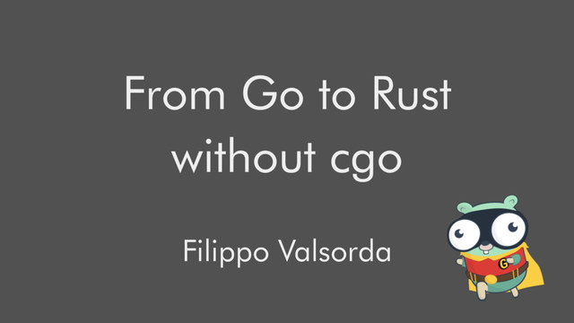 From Go to Rust
without cgo
Filippo Valsorda
