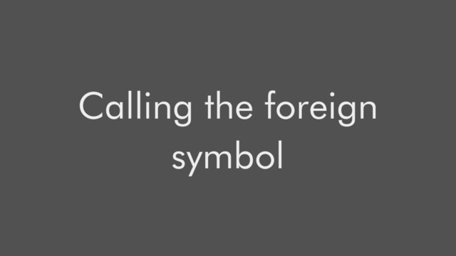 Calling the foreign
symbol
