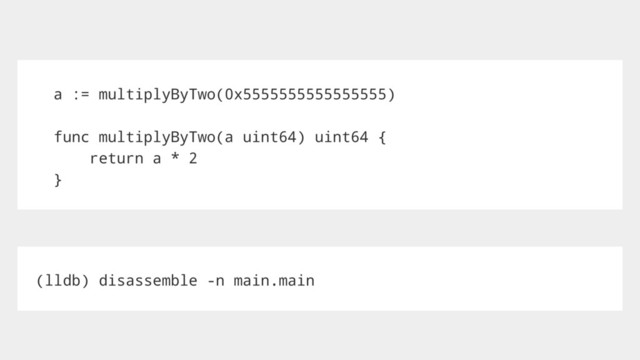 a := multiplyByTwo(0x5555555555555555)
func multiplyByTwo(a uint64) uint64 {
return a * 2
}
(lldb) disassemble -n main.main

