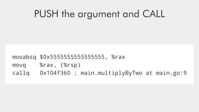 movabsq $0x5555555555555555, %rax
movq %rax, (%rsp)
callq 0x104f360 ; main.multiplyByTwo at main.go:9
PUSH the argument and CALL
