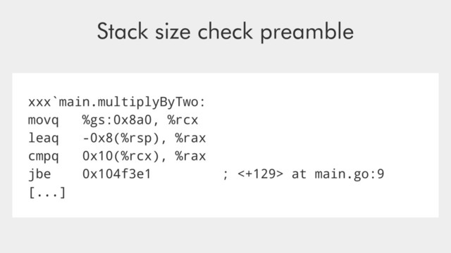 xxx`main.multiplyByTwo:
movq %gs:0x8a0, %rcx
leaq -0x8(%rsp), %rax
cmpq 0x10(%rcx), %rax
jbe 0x104f3e1 ; <+129> at main.go:9
[...]
Stack size check preamble
