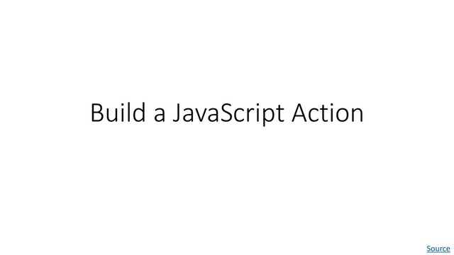 Build a JavaScript Action
Source
