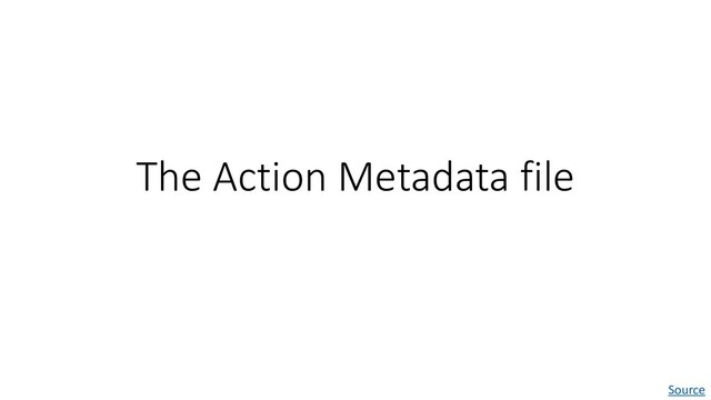 The Action Metadata file
Source
