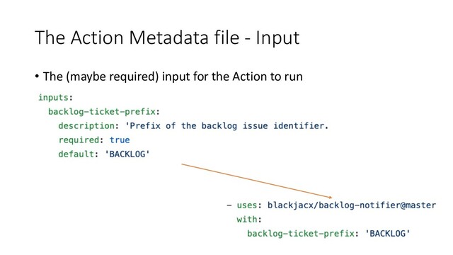 The Action Metadata file - Input
• The (maybe required) input for the Action to run
