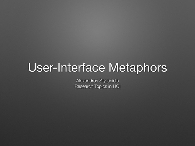 User-Interface Metaphors
Alexandros Stylianidis
Research Topics in HCI
