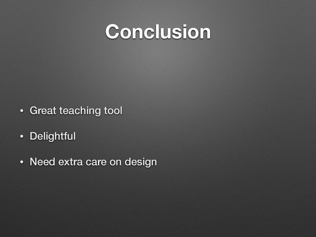 Conclusion
• Great teaching tool
• Delightful
• Need extra care on design
