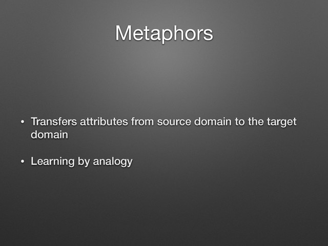 Metaphors
• Transfers attributes from source domain to the target
domain
• Learning by analogy
