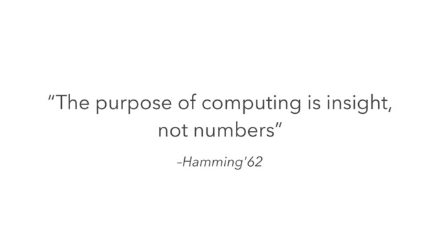 –Hamming'62
“The purpose of computing is insight,
not numbers”
