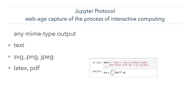 Jupyter Protocol
web-age capture of the process of interactive computing
any mime-type output
❖ text
❖ svg, png, jpeg
❖ latex, pdf
