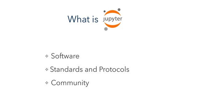 What is
❖ Software
❖ Standards and Protocols
❖ Community
