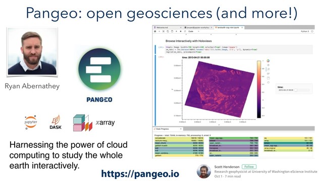 Pangeo: open geosciences (and more!)
Harnessing the power of cloud
computing to study the whole
earth interactively.
https://pangeo.io
Ryan Abernathey
