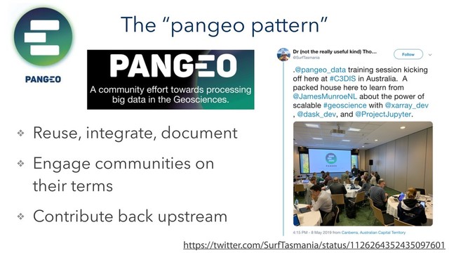 The “pangeo pattern”
https://twitter.com/SurfTasmania/status/1126264352435097601
❖ Reuse, integrate, document
❖ Engage communities on
their terms
❖ Contribute back upstream

