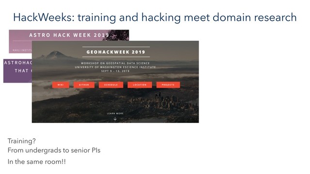 HackWeeks: training and hacking meet domain research
Training? 
From undergrads to senior PIs
In the same room!!
