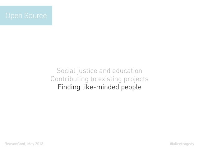 @alicetragedy
ReasonConf, May 2018
Social justice and education
Contributing to existing projects
Finding like-minded people
Open Source
