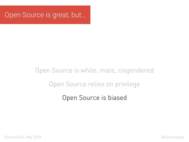@alicetragedy
ReasonConf, May 2018
Open Source is white, male, cisgendered
Open Source relies on privilege
Open Source is biased
Open Source is great, but…
