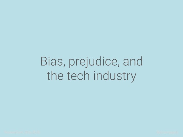 ReasonConf, May 2018 @alicetragedy
Bias, prejudice, and
the tech industry
