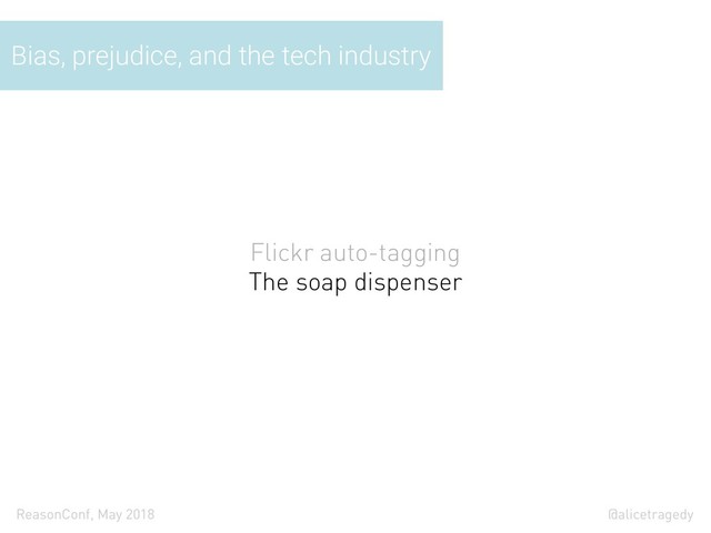 @alicetragedy
ReasonConf, May 2018
Flickr auto-tagging
The soap dispenser
Bias, prejudice, and the tech industry
