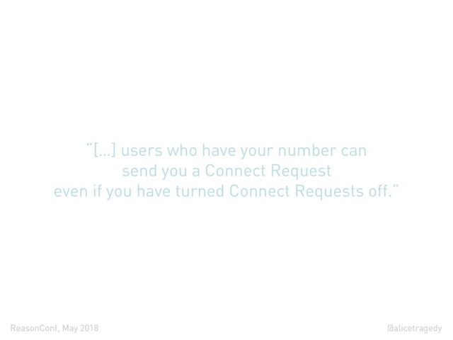@alicetragedy
ReasonConf, May 2018
“[…] users who have your number can
send you a Connect Request
even if you have turned Connect Requests off.”
