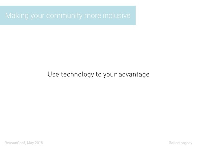@alicetragedy
ReasonConf, May 2018
Making your community more inclusive
Use technology to your advantage
